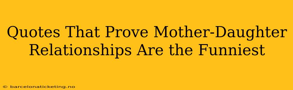 Quotes That Prove Mother-Daughter Relationships Are the Funniest