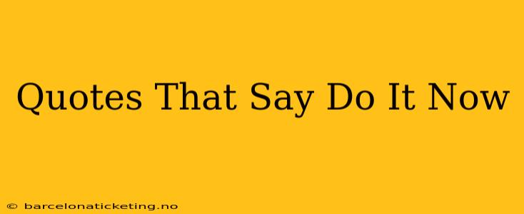 Quotes That Say Do It Now
