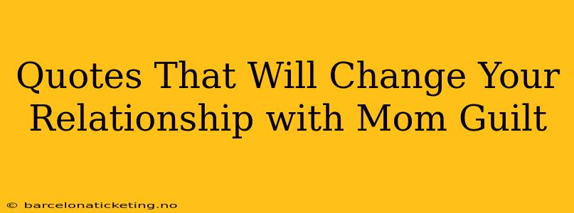 Quotes That Will Change Your Relationship with Mom Guilt