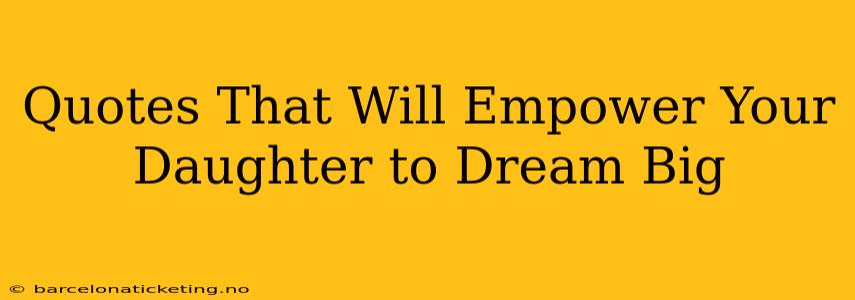 Quotes That Will Empower Your Daughter to Dream Big