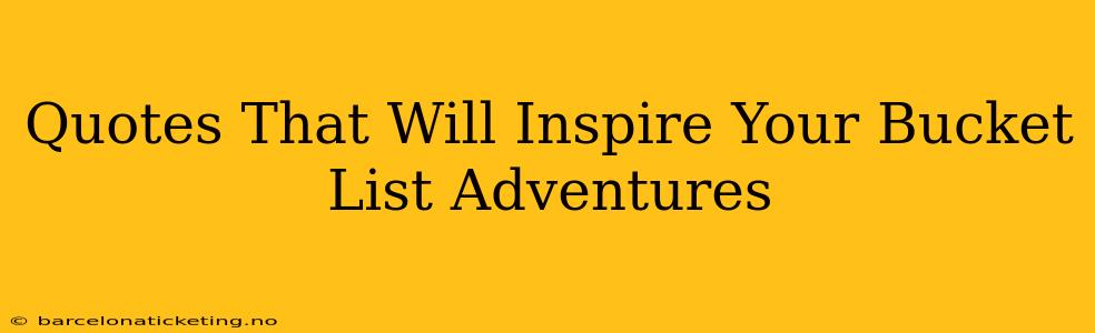 Quotes That Will Inspire Your Bucket List Adventures