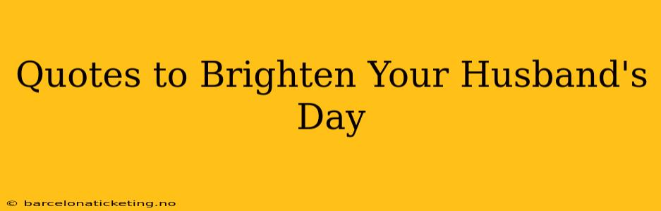 Quotes to Brighten Your Husband's Day