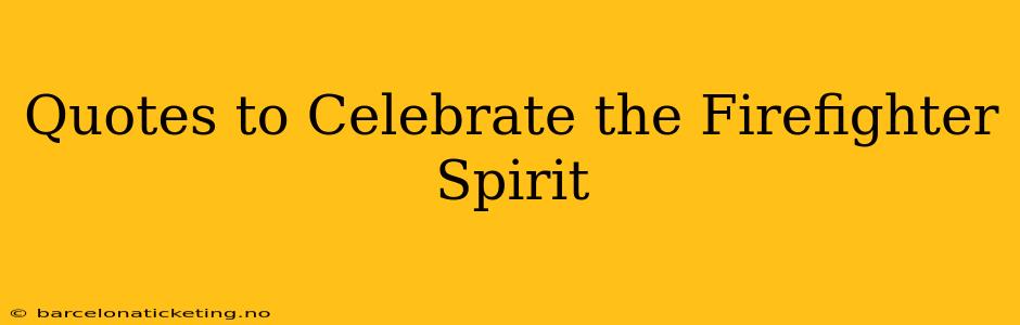 Quotes to Celebrate the Firefighter Spirit