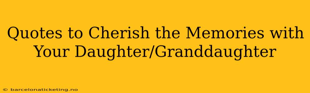 Quotes to Cherish the Memories with Your Daughter/Granddaughter