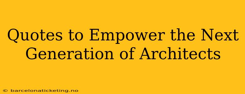 Quotes to Empower the Next Generation of Architects