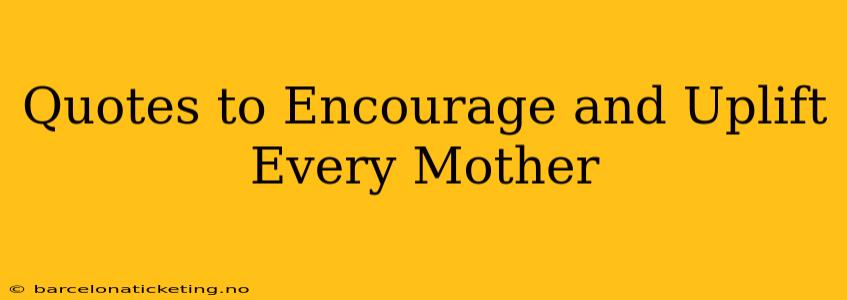 Quotes to Encourage and Uplift Every Mother