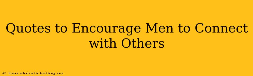 Quotes to Encourage Men to Connect with Others