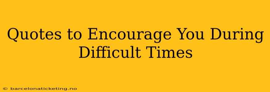 Quotes to Encourage You During Difficult Times