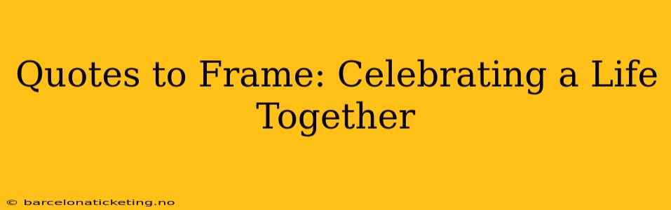 Quotes to Frame: Celebrating a Life Together