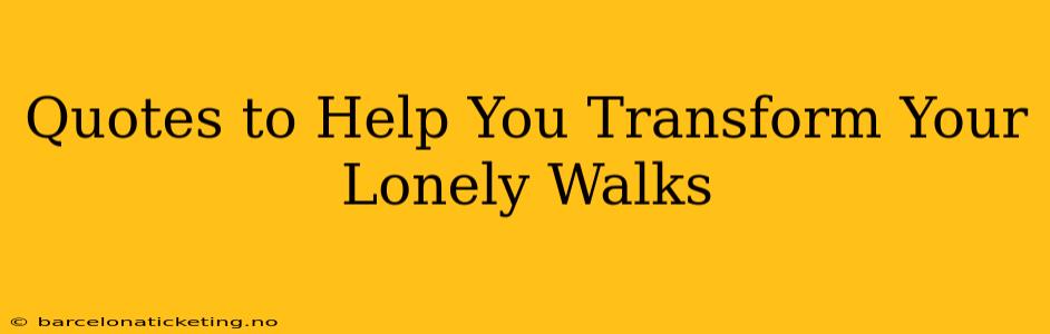 Quotes to Help You Transform Your Lonely Walks