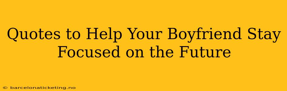Quotes to Help Your Boyfriend Stay Focused on the Future