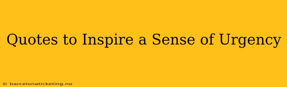 Quotes to Inspire a Sense of Urgency
