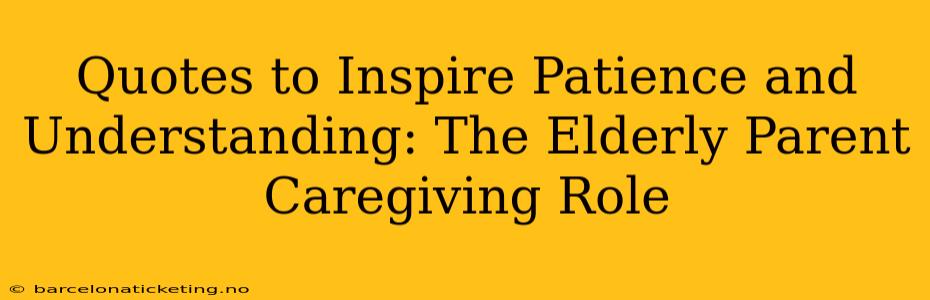 Quotes to Inspire Patience and Understanding: The Elderly Parent Caregiving Role