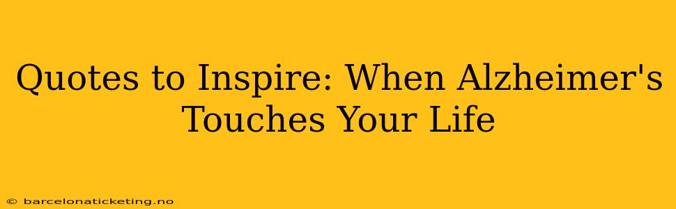 Quotes to Inspire: When Alzheimer's Touches Your Life