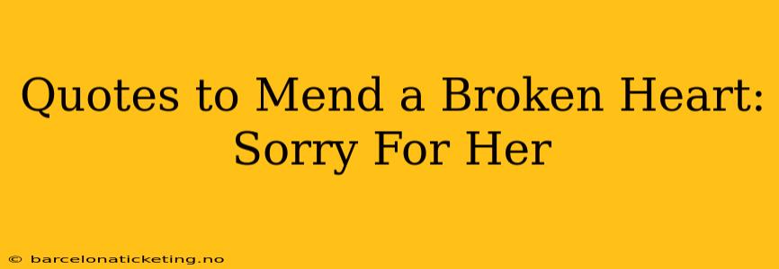 Quotes to Mend a Broken Heart: Sorry For Her