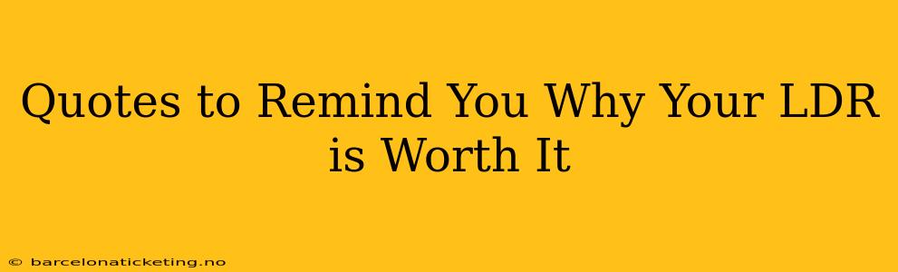 Quotes to Remind You Why Your LDR is Worth It