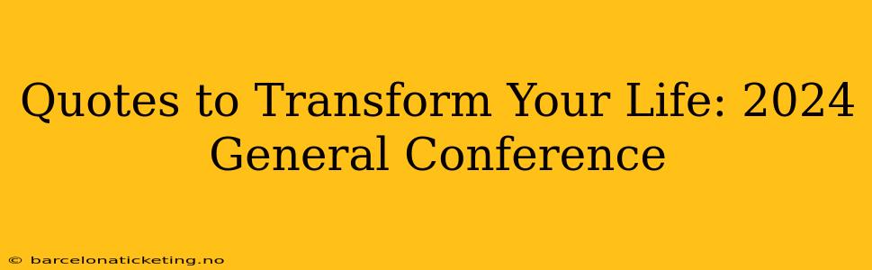 Quotes to Transform Your Life: 2024 General Conference