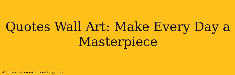 Quotes Wall Art: Make Every Day a Masterpiece