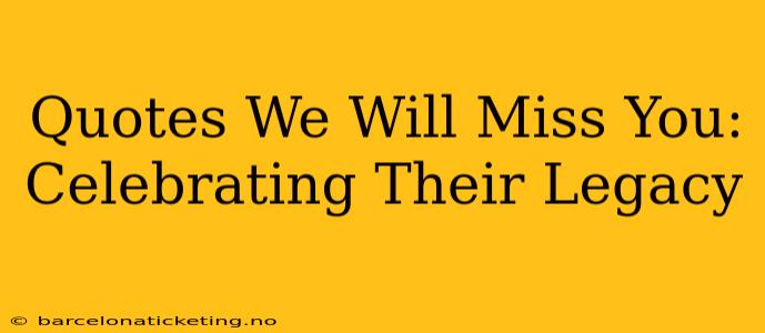 Quotes We Will Miss You:  Celebrating Their Legacy