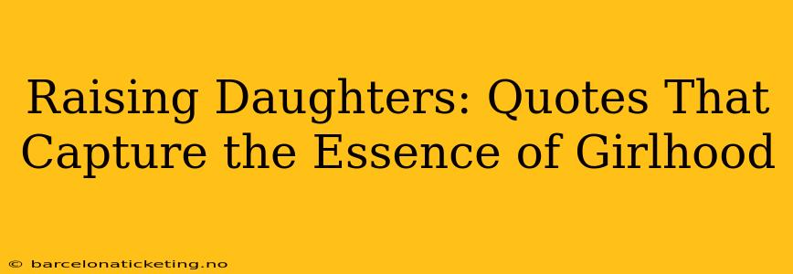Raising Daughters: Quotes That Capture the Essence of Girlhood