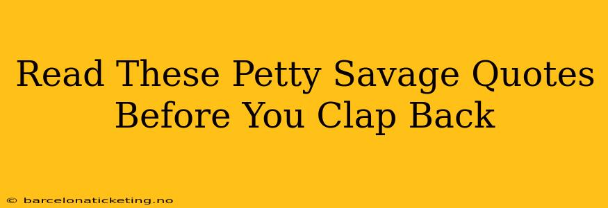 Read These Petty Savage Quotes Before You Clap Back