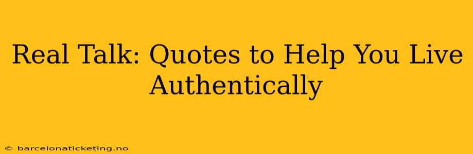 Real Talk: Quotes to Help You Live Authentically