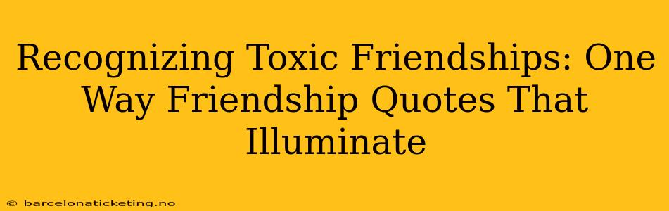 Recognizing Toxic Friendships: One Way Friendship Quotes That Illuminate
