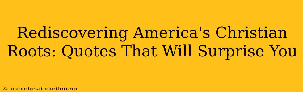 Rediscovering America's Christian Roots: Quotes That Will Surprise You