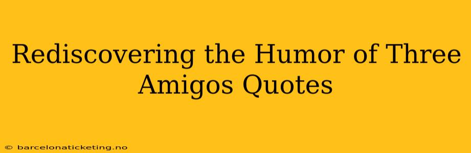 Rediscovering the Humor of Three Amigos Quotes