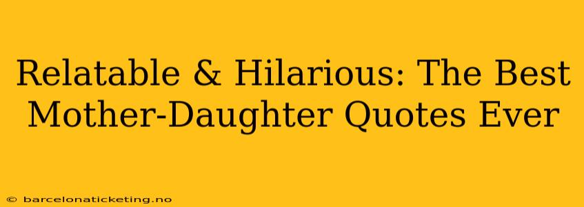 Relatable & Hilarious: The Best Mother-Daughter Quotes Ever