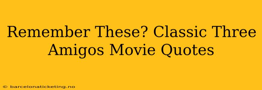 Remember These? Classic Three Amigos Movie Quotes