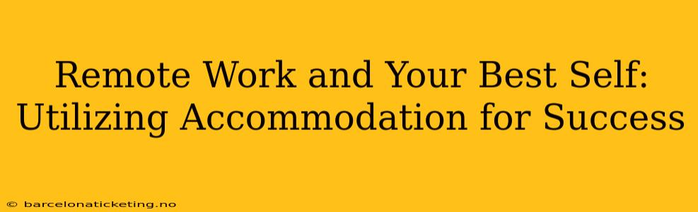 Remote Work and Your Best Self: Utilizing Accommodation for Success