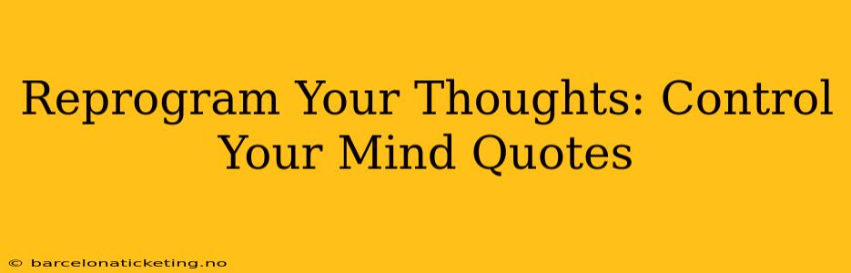Reprogram Your Thoughts: Control Your Mind Quotes