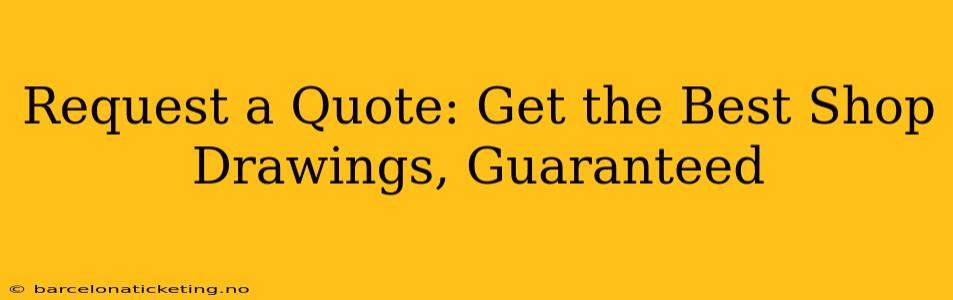 Request a Quote: Get the Best Shop Drawings, Guaranteed