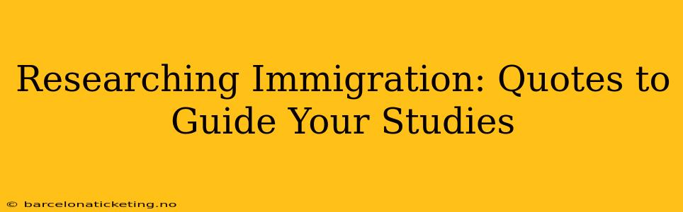 Researching Immigration: Quotes to Guide Your Studies