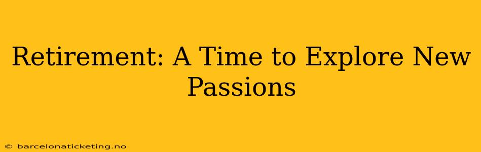 Retirement: A Time to Explore New Passions