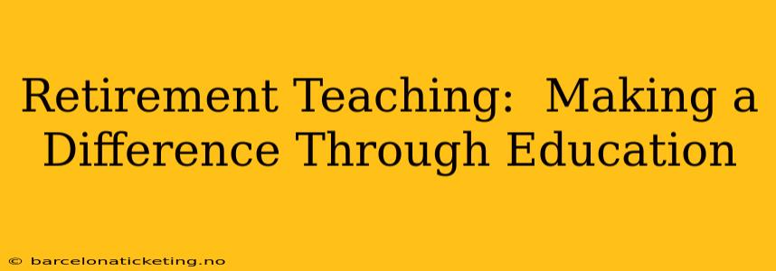 Retirement Teaching:  Making a Difference Through Education