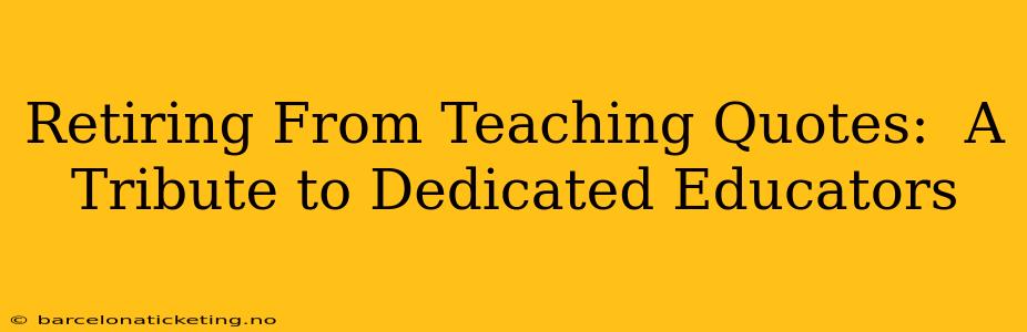 Retiring From Teaching Quotes:  A Tribute to Dedicated Educators