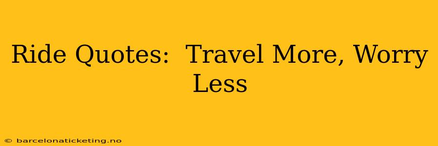 Ride Quotes:  Travel More, Worry Less
