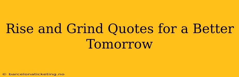 Rise and Grind Quotes for a Better Tomorrow