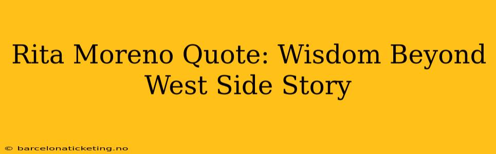 Rita Moreno Quote: Wisdom Beyond West Side Story