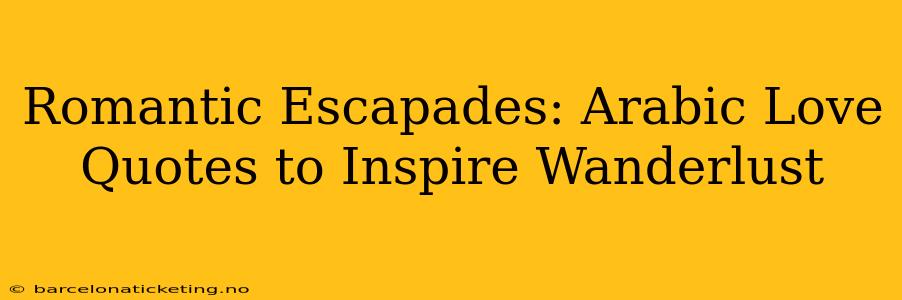 Romantic Escapades: Arabic Love Quotes to Inspire Wanderlust
