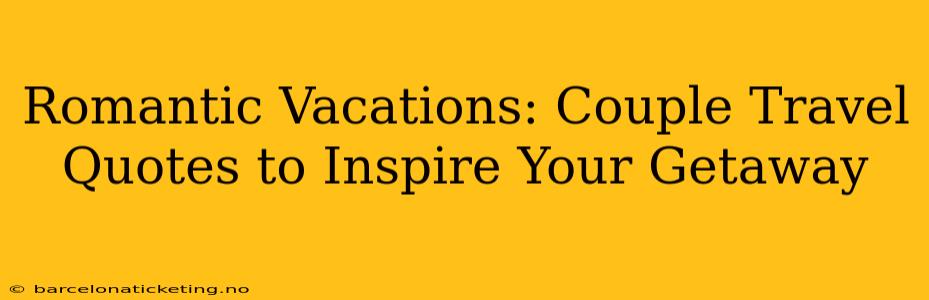 Romantic Vacations: Couple Travel Quotes to Inspire Your Getaway