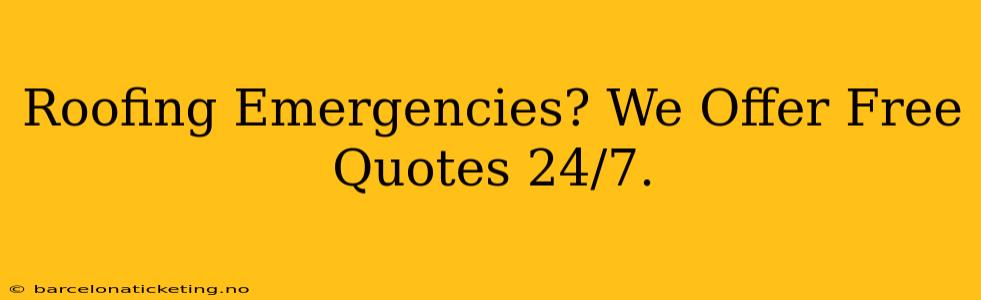 Roofing Emergencies? We Offer Free Quotes 24/7.