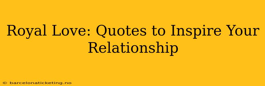 Royal Love: Quotes to Inspire Your Relationship