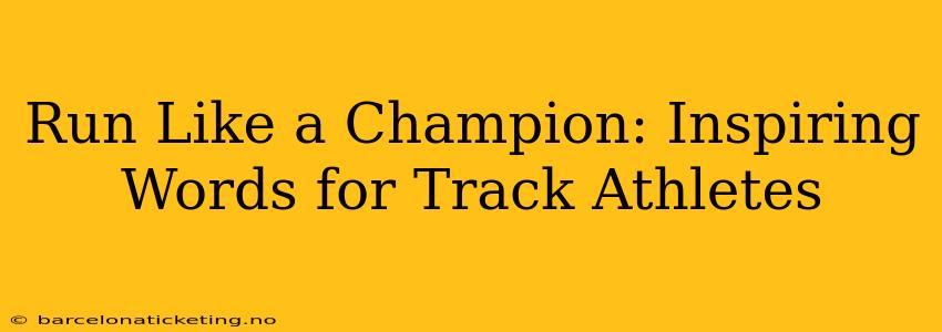 Run Like a Champion: Inspiring Words for Track Athletes