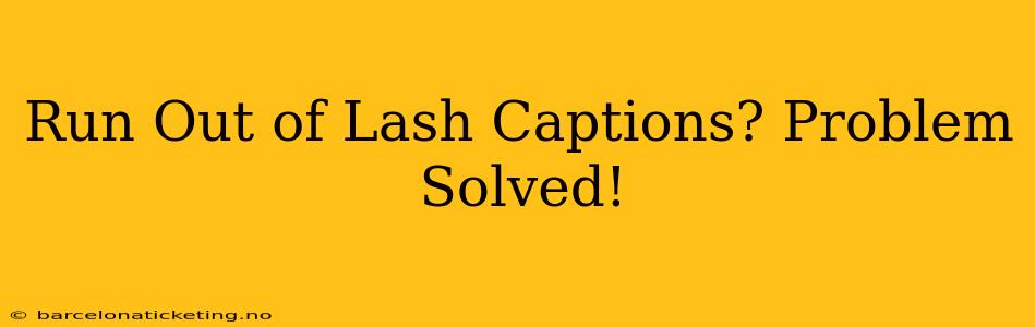 Run Out of Lash Captions? Problem Solved!