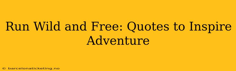 Run Wild and Free: Quotes to Inspire Adventure