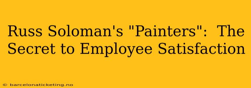 Russ Soloman's "Painters":  The Secret to Employee Satisfaction