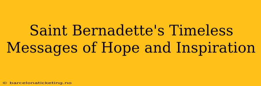 Saint Bernadette's Timeless Messages of Hope and Inspiration